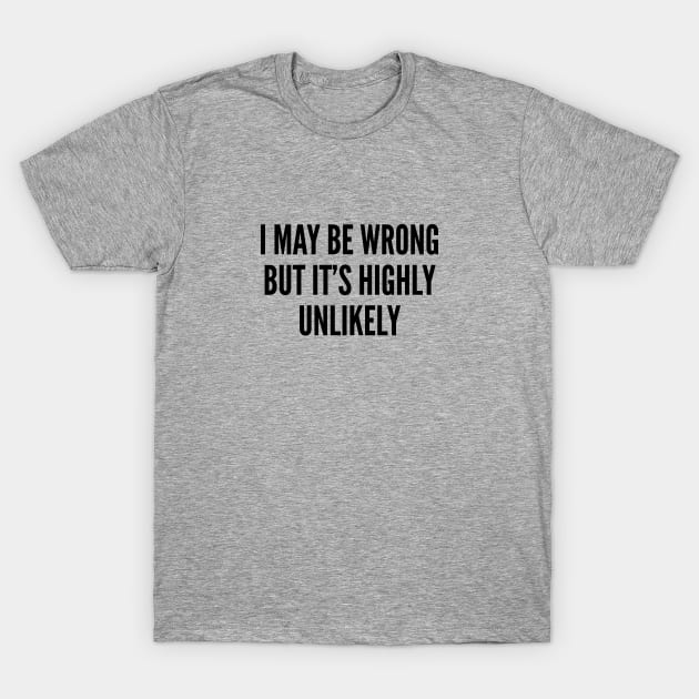 Funny - I Might Be Wrong But It's Highly Unlikely - Funny Joke Statement Humor Slogan T-Shirt by sillyslogans